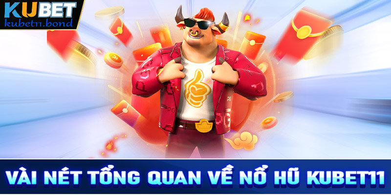 Vài nét tổng quan về sảnh nổ hũ Kubet11 đổi thưởng