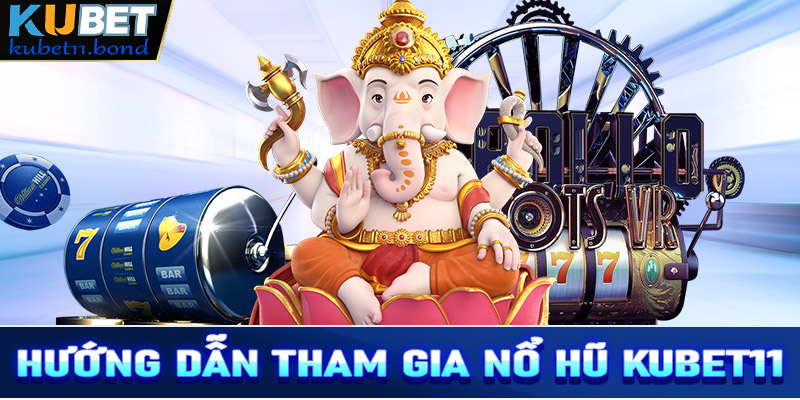 Hướng dẫn đầy đủ các bước tham gia cá cược nổ hũ Kubet11 nhanh chóng nhất 