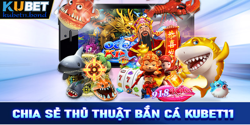 Chia sẻ thủ thuật bắn cá Kubet11 siêu hiệu quả cho tân binh mới 